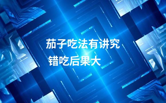 茄子吃法有讲究 错吃后果大